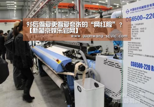95后偏爱更偏爱夸张的“网红脸”?【新葡京娱乐官网】(图3) 新葡京娱乐官网