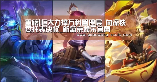 重磅|恒大力撑万科管理层 向深铁委托表决权_新葡京娱乐官网(图2) 新葡京娱乐官网